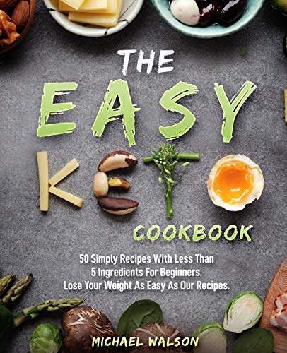 The Easy Keto Cookbook: 50 Simply Recipes With Less Than 5 Ingredients For Beginners. Lose Your Weight As Easy As Our Recipes: 1